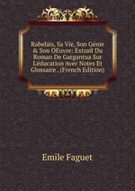 Rabelais, Sa Vie, Son Gnie & Son OEuvre: Extrait Du Roman De Gargantua Sur L`ducation Avec Notes Et Glossaire . (French Edition)