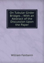 On Tubular Girder Bridges .: With an Abstract of the Discussion Upon the Paper