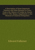 A Description of Some Important Theatres and Other Remains in Crete: From a Ms. History of Candia by Onorio Belli in 1586. Being a Supplement to the "Museum of Classical Antiquities."