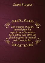 The maxims of Noah: derived from his experience with women both before and after the flood as given in counsel to his son Japhet