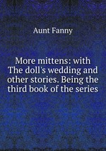 More mittens: with The doll`s wedding and other stories. Being the third book of the series
