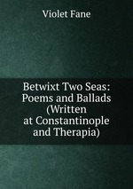 Betwixt Two Seas: Poems and Ballads (Written at Constantinople and Therapia)