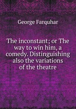 The inconstant; or The way to win him, a comedy. Distinguishing also the variations of the theatre