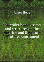 The wider hope: essays and strictures on the doctrine and literature of future punishment