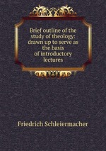 Brief outline of the study of theology: drawn up to serve as the basis of introductory lectures
