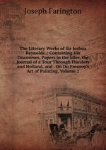 The Literary Works of Sir Joshua Reynolds .: Containing His Discourses, Papers in the Idler, the Journal of a Tour Through Flanders and Holland, and . On Du Fresnoy`s Art of Painting, Volume 2