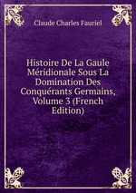 Histoire De La Gaule Mridionale Sous La Domination Des Conqurants Germains, Volume 3 (French Edition)