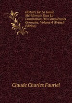 Histoire De La Gaule Mridionale Sous La Domination Des Conqurants Germains, Volume 4 (French Edition)