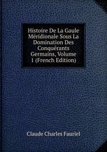 Histoire De La Gaule Mridionale Sous La Domination Des Conqurants Germains, Volume 1 (French Edition)