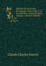 Histoire De La Posie Provenale: Cours Fait La Facult Des Lettres De Paris, Volume 1 (French Edition)