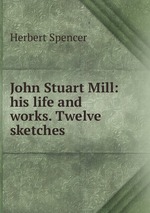 John Stuart Mill: his life and works. Twelve sketches