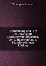 Beschreibung Und Lage Der Universitts-Sternwarte in Christiania, Von C. Hansteen Und C. Fearnley (German Edition)