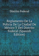 Reglamento De La Policia De La Ciudad De Mxico Y Del Distrito Federal (Spanish Edition)