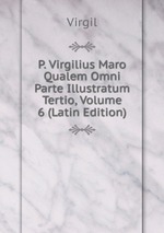 P. Virgilius Maro Qualem Omni Parte Illustratum Tertio, Volume 6 (Latin Edition)