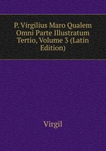 P. Virgilius Maro Qualem Omni Parte Illustratum Tertio, Volume 3 (Latin Edition)