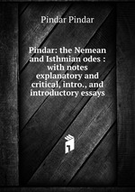 Pindar: the Nemean and Isthmian odes : with notes explanatory and critical, intro., and introductory essays