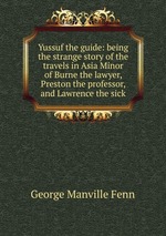 Yussuf the guide: being the strange story of the travels in Asia Minor of Burne the lawyer, Preston the professor, and Lawrence the sick