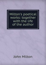 Milton`s poetical works: together with the life of the author