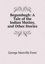 Begumbagh: A Tale of the Indian Mutiny, and Other Stories