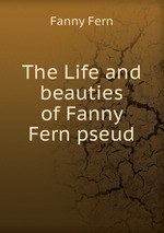 The Life and beauties of Fanny Fern pseud