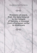Problems of peace, from the Holy Alliance to the League of Nations; a message from a European writer to Americans