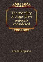 The morality of stage-plays seriously considered