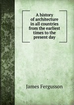 A history of architecture in all countries from the earliest times to the present day