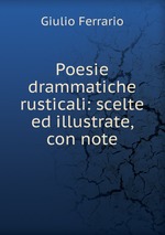 Poesie drammatiche rusticali: scelte ed illustrate, con note