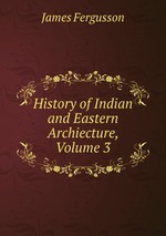 History of Indian and Eastern Archiecture, Volume 3