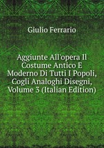 Aggiunte All`opera Il Costume Antico E Moderno Di Tutti I Popoli, Cogli Analoghi Disegni, Volume 3 (Italian Edition)