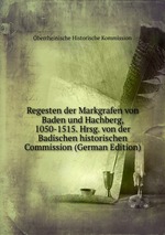 Regesten der Markgrafen von Baden und Hachberg, 1050-1515. Hrsg. von der Badischen historischen Commission (German Edition)