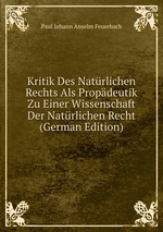 Kritik Des Natrlichen Rechts Als Propdeutik Zu Einer Wissenschaft Der Natrlichen Recht (German Edition)