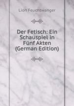 Der Fetisch: Ein Schauspiel in Fnf Akten (German Edition)