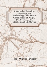A Journal of American Ethnology and Archology: The Snake Ceremonials at Walpi / J.W. Fewkes, A.M. Stephen and J.G. Owens