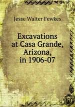 Excavations at Casa Grande, Arizona, in 1906-07
