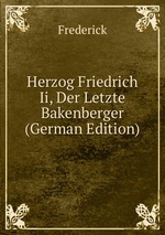 Herzog Friedrich Ii, Der Letzte Bakenberger (German Edition)