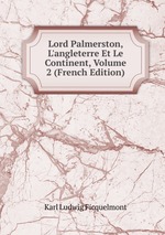 Lord Palmerston, L`angleterre Et Le Continent, Volume 2 (French Edition)