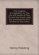 The tragedy of tragedies. or, The life and death of Tom Thumb the Great