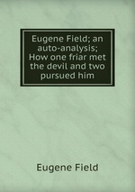 Eugene Field; an auto-analysis; How one friar met the devil and two pursued him