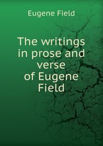 The writings in prose and verse of Eugene Field