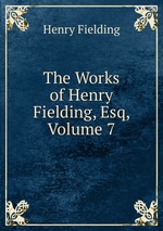 The Works of Henry Fielding, Esq, Volume 7