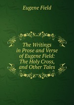 The Writings in Prose and Verse of Eugene Field: The Holy Cross, and Other Tales
