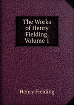 The Works of Henry Fielding, Volume 1