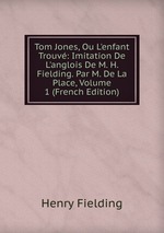 Tom Jones, Ou L`enfant Trouv: Imitation De L`anglois De M. H. Fielding. Par M. De La Place, Volume 1 (French Edition)