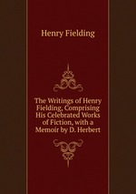 The Writings of Henry Fielding, Comprising His Celebrated Works of Fiction, with a Memoir by D. Herbert