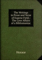 The Writings in Prose and Verse of Eugene Field.: The Love Affairs of a Bibliomaniac