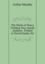 The Works of Henry Fielding, Esq: Joseph Andrews.  Preface to David Simple, Etc