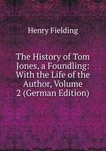The History of Tom Jones, a Foundling: With the Life of the Author, Volume 2 (German Edition)