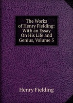 The Works of Henry Fielding: With an Essay On His Life and Genius, Volume 5