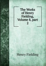 The Works of Henry Fielding, Volume 8, part 2